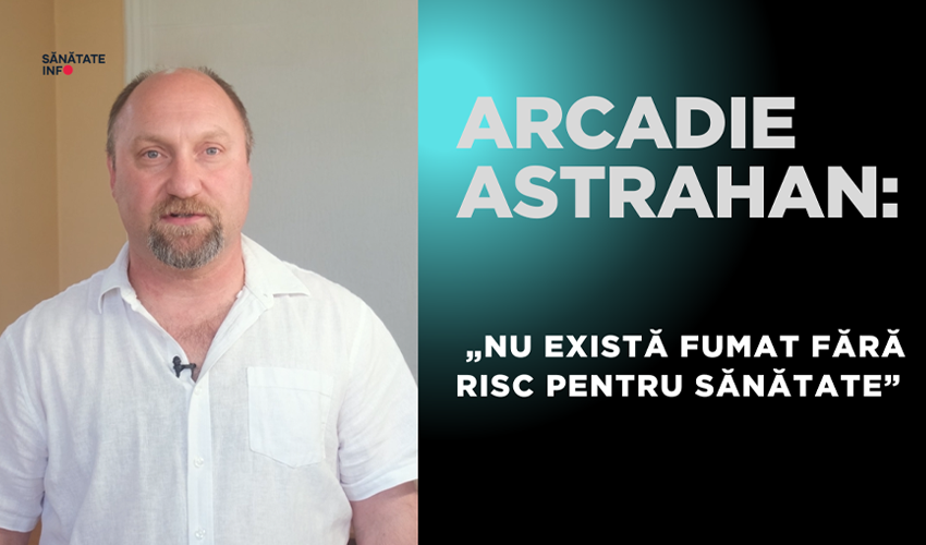 Arcadie Astrahan: „Nu există fumat fără risc pentru sănătate”